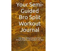 Your Semi-Guided Bro Split Workout Journal: A 26-Week Workout Log to Track Strength, Progress, and Discipline-Your Way