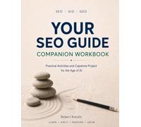 Your SEO Guide Companion Workbook: Practical Activities and Capstone Project for the Age of AI
