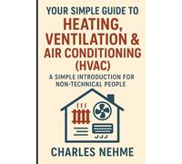 Your Simple Guide to Heating, Ventilation & Air Conditioning (HVAC): A Simple Introduction for Non-Technical People
