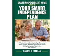 Your Smart Independence Plan: A Practical Guide to Choosing the Right Technology, Setting Priorities, Managing Costs, Protecting Privacy, Building Backups, and Aging in Place with Confidence