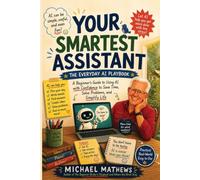 Your Smartest Assistant: A Beginner's Guide to Using AI with Confidence to Save Time, Solve Problems, and Simplify Life