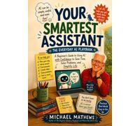 Your Smartest Assistant: A Beginner's Guide to Using AI with Confidence to Save Time, Solve Problems, and Simplify Life