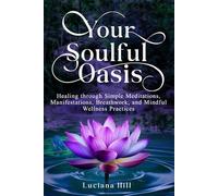 Your Soulful Oasis: HEALING THROUGH SIMPLE MEDITATIONS, MANIFESTATIONS, BREATHWORK, AND MINDFUL WELLNESS PRACTICES