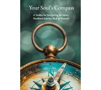 Your Soul's Compass: A Toolkit for Navigating the Messy, Nonlinear Journey Back to Yourself