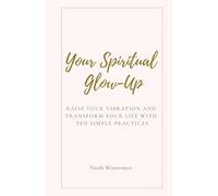 Your Spiritual Glow-up: Raise Your Vibration and Transform Your Life in Ten Simple Practices