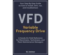 Your Step-by-Step Field Guide to Variable Frequency Drives (VFDs): Install . Wire . Run . Troubleshoot