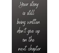 Your Story Is Still Being Written Don’t Give Up On The Next Chapter: Positive Affirmation, Motivation and Inspiration Notebook