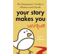 Your Story Makes You Unique: The Solopreneur’s Guide to Influence and Growth
