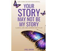 Your Story May Not Be My Story: Illness, Loss, and Learning how to Live