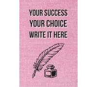 Your Success. Your Choice. Write It Here: Motivational Notebook - Inspirational Journal for Daily Planning, Goal Setting, Personal Growth, ... Thinking - Perfect Gift for Students & Adults