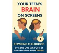 Your Teen’s Brain on Screens: A Compassionate Guide for Parents Who Want to Stay Connected: 1