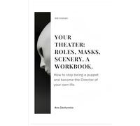 Your Theater: Roles, Masks, Scenery. A Workbook.: A Workbook. How to stop being a puppet and become the Director of your own life.