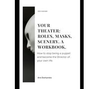 Your Theater: Roles, Masks, Scenery. A Workbook.: How to stop being a puppet and become the Director of your own life.