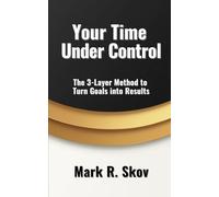 Your Time Under Control: The 3-Layer Method to Turn Goals into Results