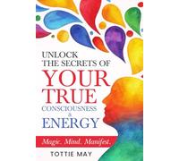 Your True Consciousness & Energy: Magic, Mind, Manifest