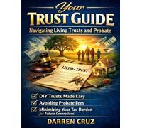 Your Trust Guide: Navigating Living Trusts and Probate: A Step-by-Step Guide to DIY Trusts, Avoiding Probate Fees, and Minimizing Your Tax Burden for Future Generations