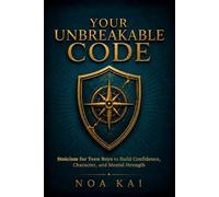 Your Unbreakable Code: Stoicism for Teen Boys to Build Confidence, Character, and Mental Strength