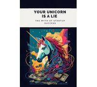 Your Unicorn is a Lie: The Myth of Startup Success