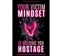 Your victim mindset is holding you hostage: Stop choosing weakness & break free from your mental prison