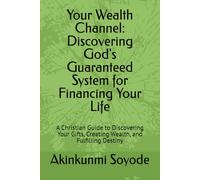 Your Wealth Channel: Discovering God's Guaranteed System for Financing Your Life: A Christian Guide to Discovering Your Gifts, Creating Wealth, and Fulfilling Destiny