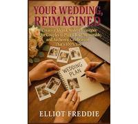 YOUR WEDDING, REIMAGINED: Creative Ideas & Modern Strategies for Couples to Plan a Bold, Memorable, and Authentic Celebration That’s 100% You