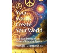 Your Words Creating Your World: Harnessing the Spiritual Power of Everyday Speech