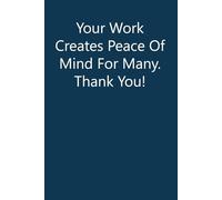 Your Work Creates Peace of Mind For Many Thank You: Adult Humor Notebook Gift for Seniors, Friends, Coworker, Team, Boss, Staff Member, Teacher, Family (100 pages; 6"x9")