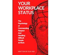Your Workplace Status: The Psychology of Commanding Respect And Handling Difficult People At Work