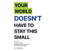 Your World Doesn't Have To Stay This Small.: A Practical Guide to Rebuilding Your Life After Trauma - Even When You're Not Ready