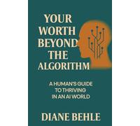 Your Worth Beyond the Algorithm: A Human's Guide to Thriving in an AI World
