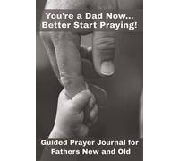 You're a Dad Now... Better Start Praying: Guided Prayer Journal for Fathers New and Old