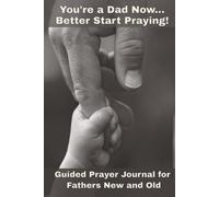 You're a Dad Now... Better Start Praying: Guided Prayer Journal for Fathers New and Old
