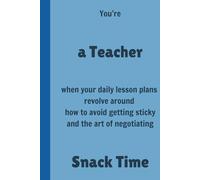 You're a Teacher when your daily lesson plans revolve around how to avoid getting sticky and the art of negotiating Snack Time - Lined, 120 pages 6 x 9, Gifts for Teachers