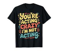 You're Acting Crazy I'm Not Acting Personality Quotes - Maglietta