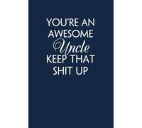 You're An Awesome Uncle Keep That Shit Up: Funny Saying Notebook Gift for Friends, Employees, Staff Member, Office, Family, Christmas, Birthday ( 6 x 9 inch, 100 pages)