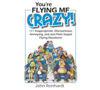 You're Flying Me Crazy!: 101 Inappropriate, Discourteous, Annoying, and Just Plain Stupid Flying Situations!