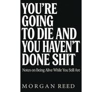 You're Going to Die and You Haven't Done Shit: Notes on Being Alive While You Still Are