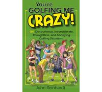 You're Golfing Me Crazy!: 101 Discourteous, Inconsiderate, Thoughtless, and Annoying Golfing Situations
