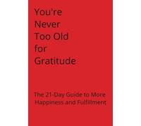 You're Never to Old for Gratitude: The 21-Day Guide to More Happiness and Fulfillment