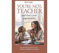 You're Not A Teacher (and that's your superpower): The Homeschool Parent's 30-Day Confidence Builder