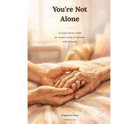 You're Not Alone: A Gentle Starter Guide for Anyone Caring for Someone with Dementia