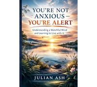 You're Not Anxious - You're Alert: Understanding a Watchful Mind and Learning to Live with It