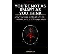 You're Not as Smart as You Think: Why You Keep Getting It Wrong-and How to Start Thinking Clearly