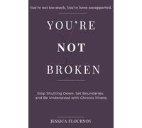 You're Not Broken: A Practical Guide to Stop Shutting Down, Set Boundaries, and Be Understood with Chronic Illness