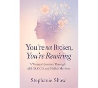 You're not Broken, You're Rewiring: A Woman's Journey Through ADHD, OCD, and Midlife Mayhem