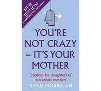 You're Not Crazy - It's Your Mother: Freedom for daughters of narcissistic mothers - new edition