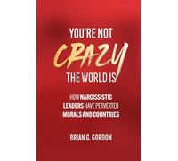 You're Not Crazy, the World Is: How Narcissistic Leaders Have Perverted Morals and Countries