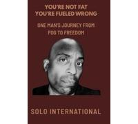 YOU'RE NOT FAT YOU'RE FUELED WRONG: One Man's Journey From Fog To Freedom