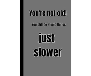 You're Not Old! You Still Do Stupid Things Just Slower: A Fun Notebook For Everyone To Write And Draw In