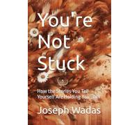 You're Not Stuck: How the Stories You Tell Yourself Are Holding You Back